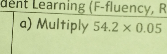 dent Learning (F-fluency, R
a) Multiply 54.2* 0.05