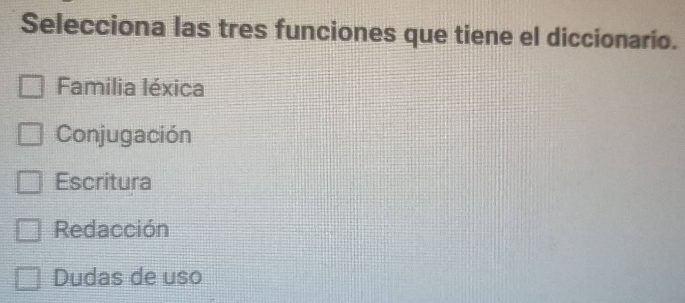 Selecciona las tres funciones que tiene el diccionario.
Familia léxica
Conjugación
Escritura
Redacción
Dudas de uso