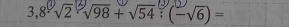 3,8 √2 √98 + √54 : (−√6) =