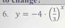 to change . 
6. y=-4· ( 1/3 )^x