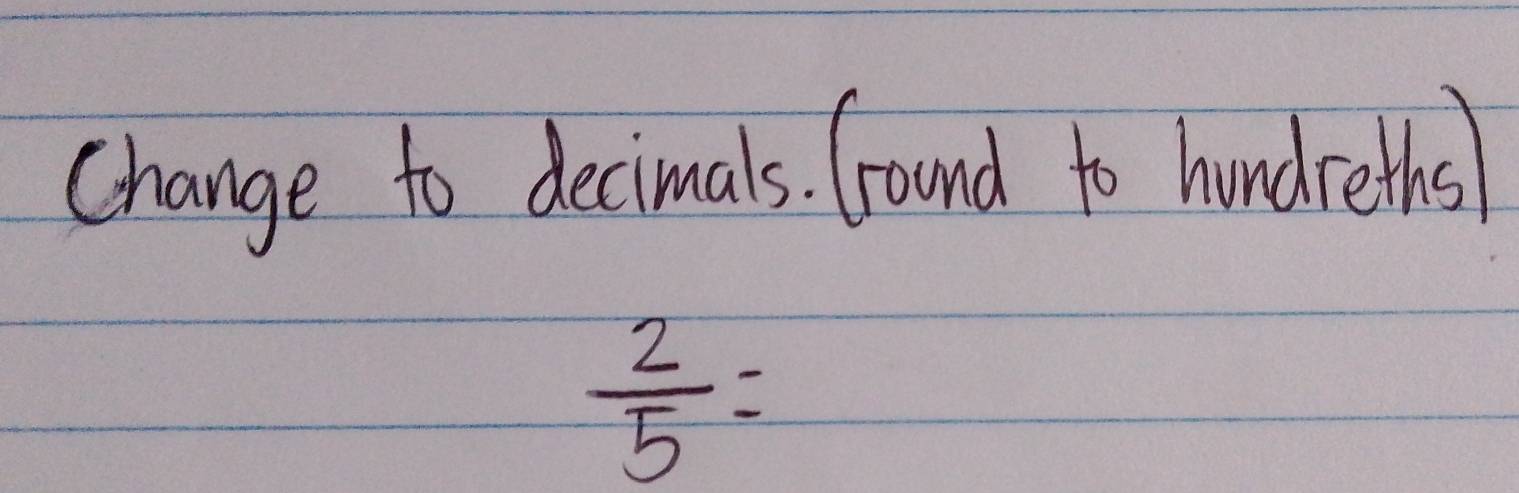 Change to decimals. Cround to hundreths
 2/5 =