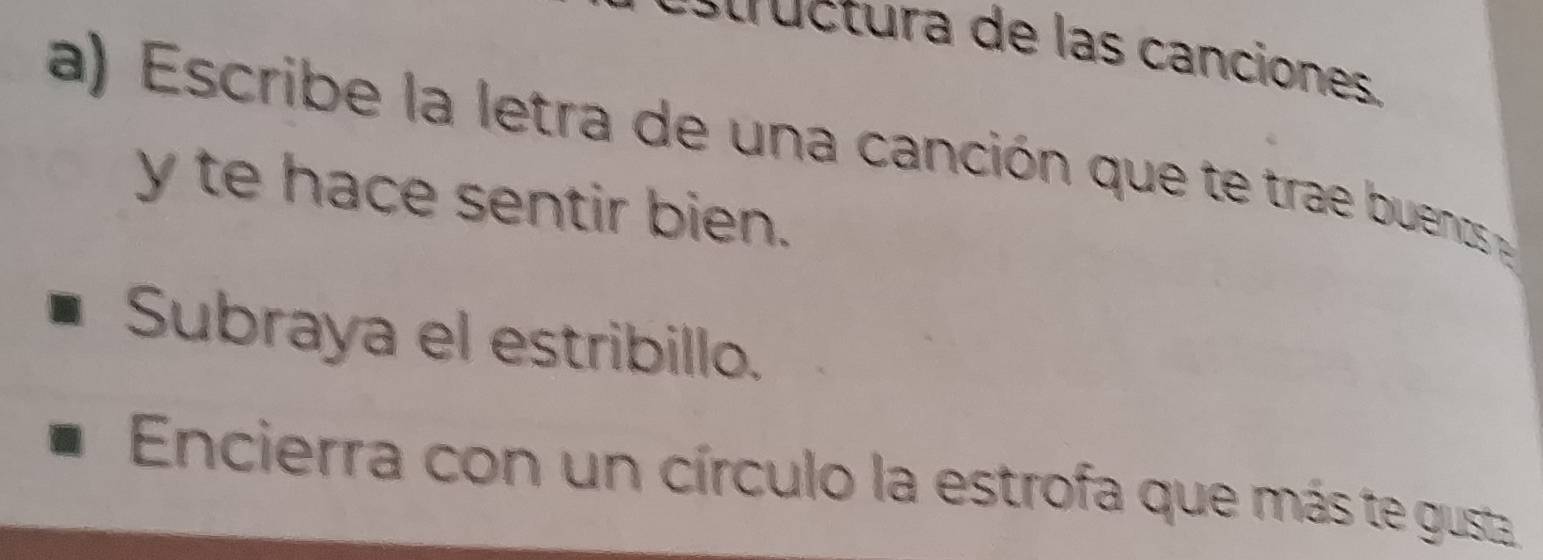 au ctura de las canciones. 
a) scrib e la letra de una canción que te tra uens 
y te hace sentir bien. 
Subraya el estribillo. 
Encierra con un círculo la estrofa que más te gusta