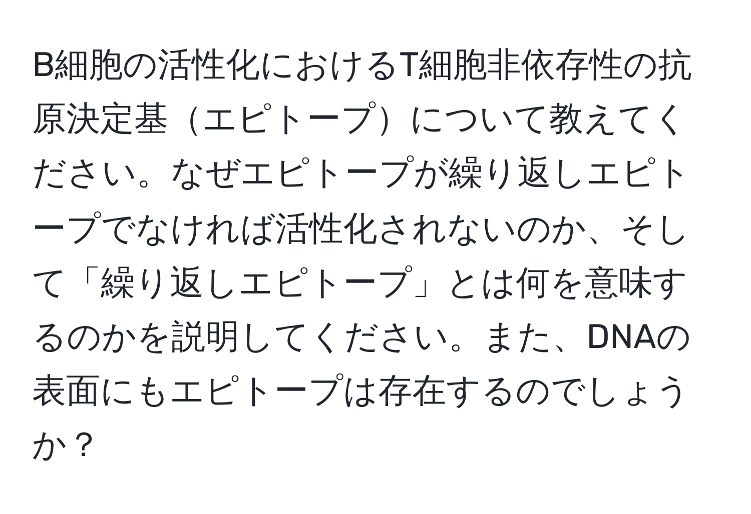 B細胞の活性化におけるT細胞非依存性の抗原決定基エピトープについて教えてください。なぜエピトープが繰り返しエピトープでなければ活性化されないのか、そして「繰り返しエピトープ」とは何を意味するのかを説明してください。また、DNAの表面にもエピトープは存在するのでしょうか？