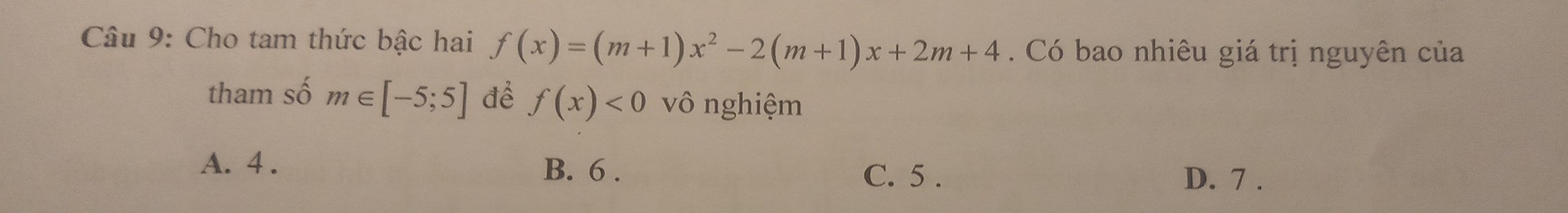 Cho tam thức bậc hai f(x)=(m+1)x^2-2(m+1)x+2m+4. Có bao nhiêu giá trị nguyên của
tham số m∈ [-5;5] để f(x)<0</tex> vô nghiệm
A. 4. B. 6. C. 5.
D. 7.