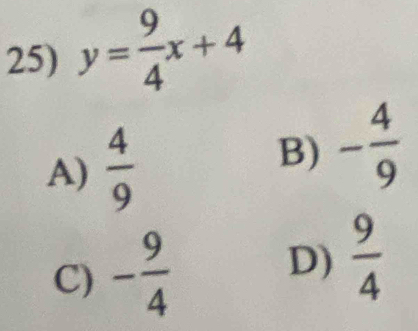 y= 9/4 x+4
A)  4/9 
B) - 4/9 
C) - 9/4  D)  9/4 