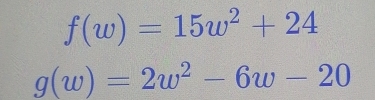 f(w)=15w^2+24
g(w)=2w^2-6w-20