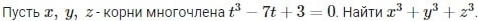 Пусτьд, γ, Ζ - κорни многочлена t^3-7t+3=0. Найτи x^3+y^3+z^3.