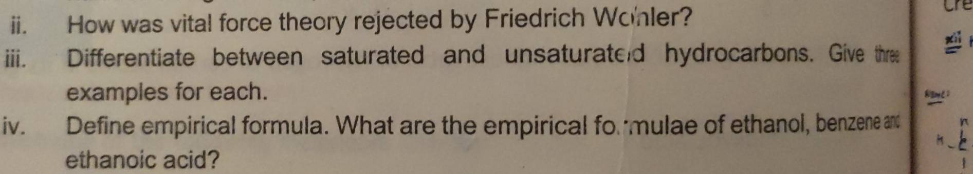 How was vital force theory rejected by Friedrich Wonler? 
are 
ii. Differentiate between saturated and unsaturated hydrocarbons. Give thre 
examples for each. 
iv. Define empirical formula. What are the empirical formulae of ethanol, benzene and 
n 
_ 
ethanoic acid?