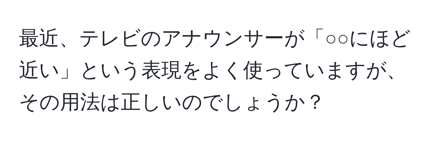 最近、テレビのアナウンサーが「○○にほど近い」という表現をよく使っていますが、その用法は正しいのでしょうか？