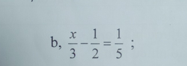 b,  x/3 - 1/2 = 1/5 ;