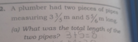 Solved: A plumber had two pieces of pipes measuring 3 ¾ m and 5 % m ...