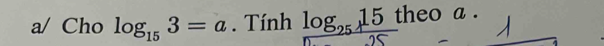 a/ Cho log _153=a. Tính log _2515 theo a .