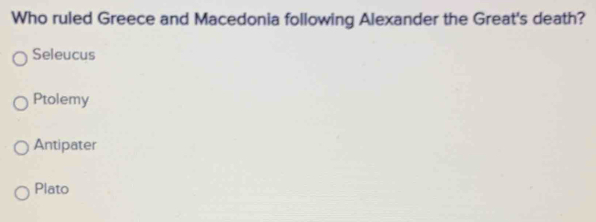 Who ruled Greece and Macedonia following Alexander the Great's death?
Seleucus
Ptolemy
Antipater
Plato