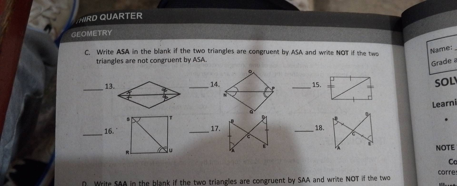 HIRD QUARTER 
GEOMETRY 
C. Write ASA in the blank if the two triangles are congruent by ASA and write NOT if the two 
Name: 
triangles are not congruent by ASA. 
Grade a 
_ 
13. _14. _15. 
SOL 
Learni 
_ 
16. 
_17. _18. 
NOTE 
Co 
corre 
D. Write SAA in the blank if the two triangles are congruent by SAA and write NOT if the two