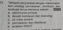 Tahapan yang terkait dengan merencana-
kan strategi pemasaran, distribusi, dan
evaluasi terus-menerus adalah .... [0
a. peluncuran produk
b. desain kemasan dan branding
c. uji coba produk
d. pemasaran dan dištribusi
e. analisis SWOT