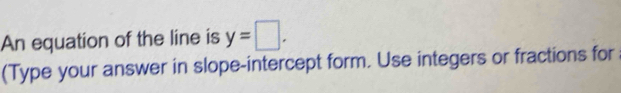 An equation of the line is y=□. 
(Type your answer in slope-intercept form. Use integers or fractions for