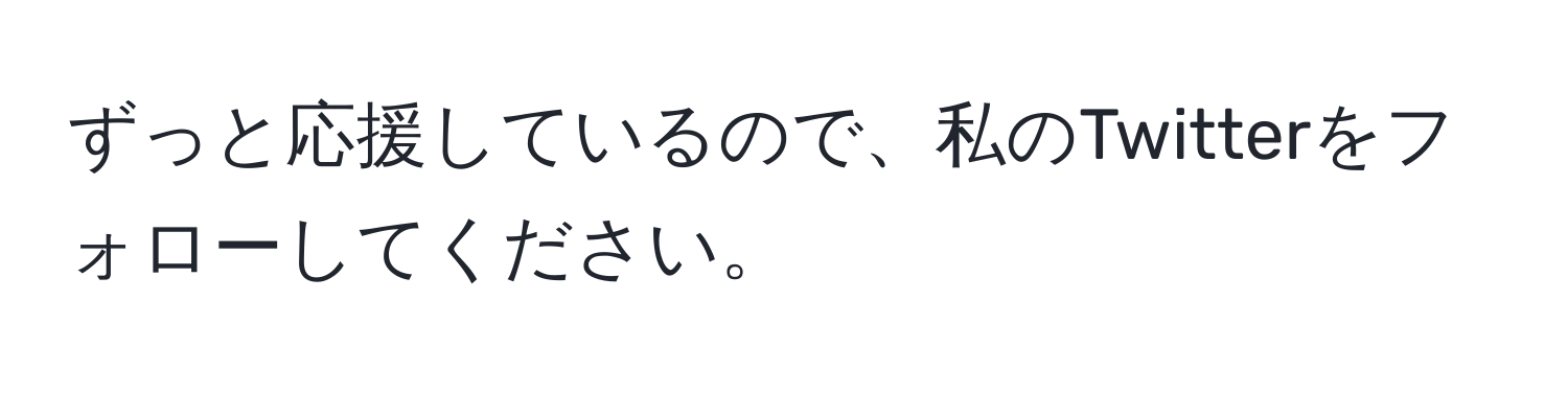 ずっと応援しているので、私のTwitterをフォローしてください。