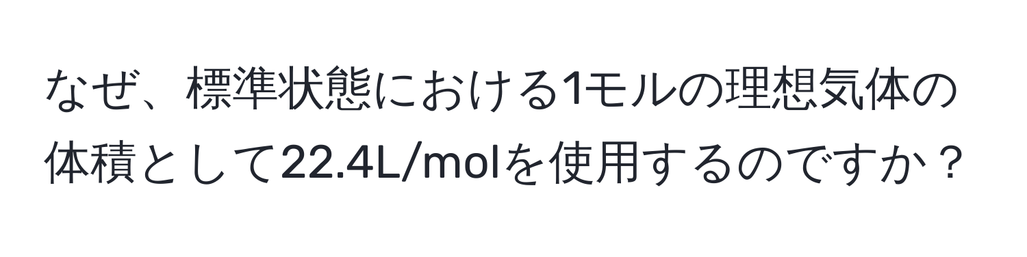 なぜ、標準状態における1モルの理想気体の体積として22.4L/molを使用するのですか？