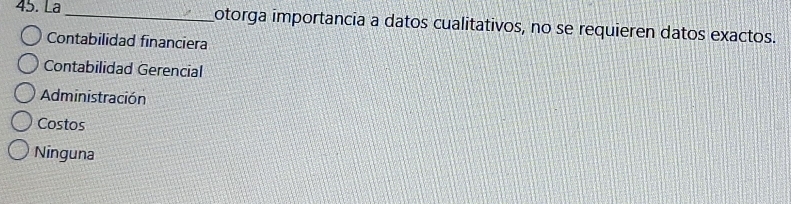 Lª _otorga importancia a datos cualitativos, no se requieren datos exactos.
Contabilidad financiera
Contabilidad Gerencial
Administración
Costos
Ninguna