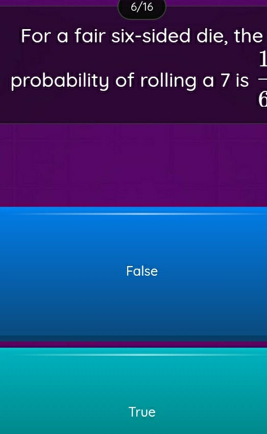 6/16
For a fair six-sided die, the
probability of rolling a 7 is  1/6 
False
True