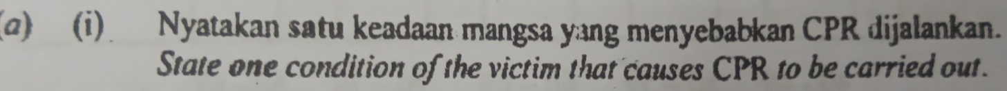 () (i) Nyatakan satu keadaan mangsa yang menyebabkan CPR dijalankan. 
State one condition of the victim that causes CPR to be carried out.