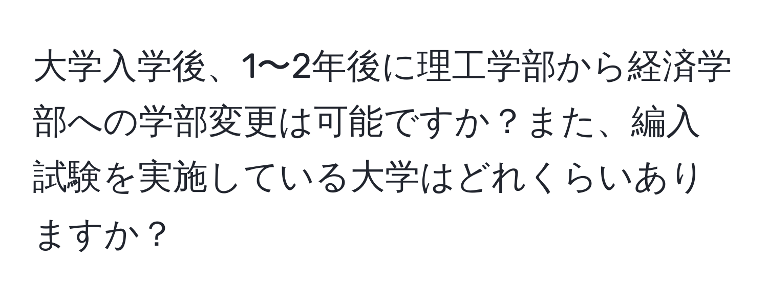 大学入学後、1〜2年後に理工学部から経済学部への学部変更は可能ですか？また、編入試験を実施している大学はどれくらいありますか？