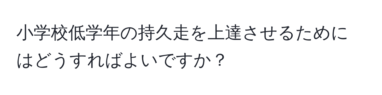 小学校低学年の持久走を上達させるためにはどうすればよいですか？