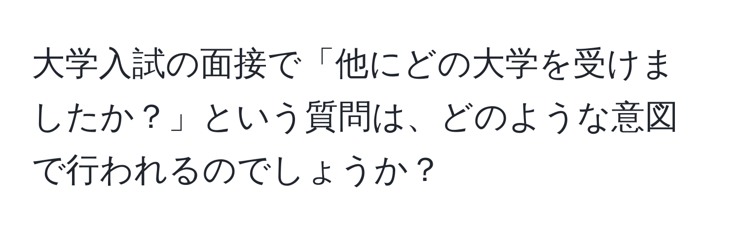 大学入試の面接で「他にどの大学を受けましたか？」という質問は、どのような意図で行われるのでしょうか？