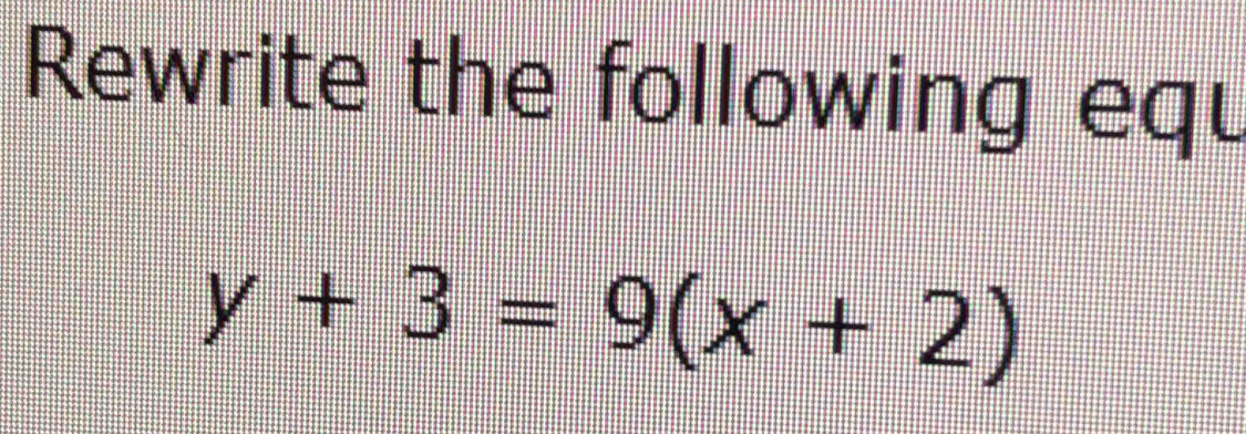 Rewrite the following equ
y+3=9(x+2)