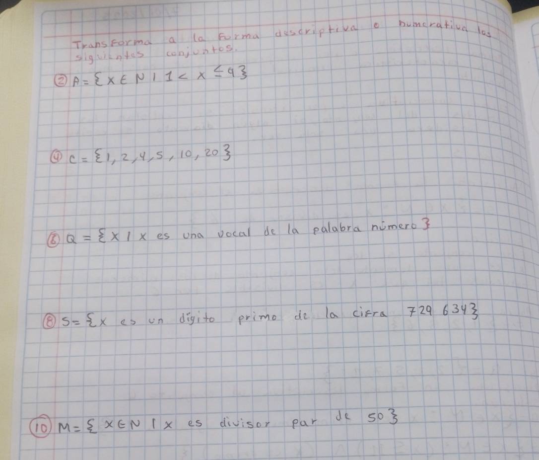 Thans Forma a la forma descriptivao humerativa las 
siguientes conjuntos. 
② A= x∈ N|1
④ C= 1,2,4,5,10,20
⑤ Q= x|x es una vocal de la palabra nimero ? 
⑧ s= x es un digito primo do la cirra 729 6343 
⑩0 M= x∈ N|x es divisor par de 50