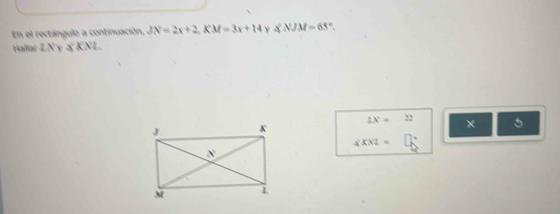 En el rectángulo a continuación, JN=2x+2, KM=3x+14 ∠ NJM=65°. 
Hallar 2Xy≤ KNL
LN=22 × 5
∠ XNZ=□°