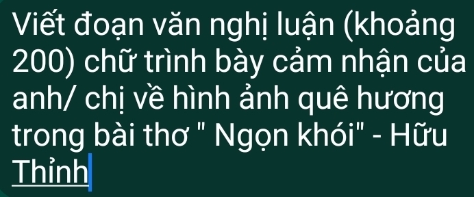 Viết đoạn văn nghị luận (khoảng
200) chữ trình bày cảm nhận của 
anh/ chị về hình ảnh quê hương 
trong bài thơ " Ngọn khói" - Hữu 
Thỉnh