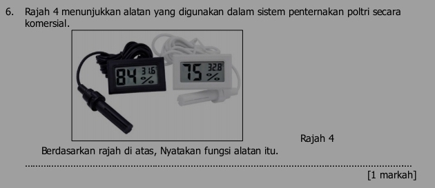 Rajah 4 menunjukkan alatan yang digunakan dalam sistem penternakan poltri secara 
komersial. 
Rajah 4 
Berdasarkan rajah di atas, Nyatakan fungsi alatan itu. 
[1 markah]