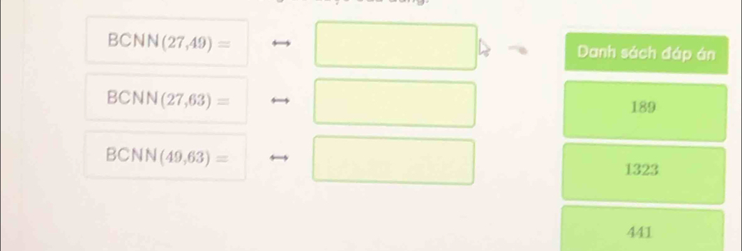 BCNN(27,49)= Danh sách đáp án
BCNN(27,63)=
189
BCNN(49,63)=
□
1323
441