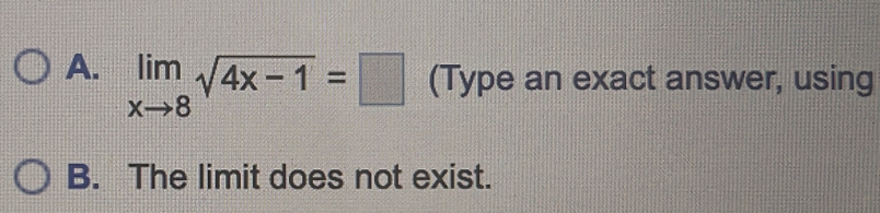 A. limlimits _xto 8sqrt(4x-1)=□ (Type an exact answer, using
B. The limit does not exist.