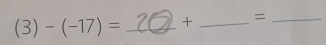 (3)-(-17)= _ + _ =_ 