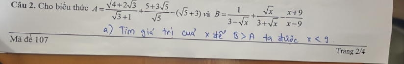 Cho biều thức A= (sqrt(4)+2sqrt(3))/sqrt(3)+1 + (5+3sqrt(5))/sqrt(5) -(sqrt(5)+3) và B= 1/3-sqrt(x) + sqrt(x)/3+sqrt(x) - (x+9)/x-9 
Mã đề 107
Trang 2/4