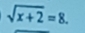 sqrt(x+2)=8.