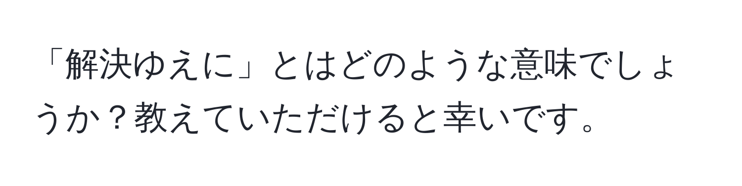 「解決ゆえに」とはどのような意味でしょうか？教えていただけると幸いです。