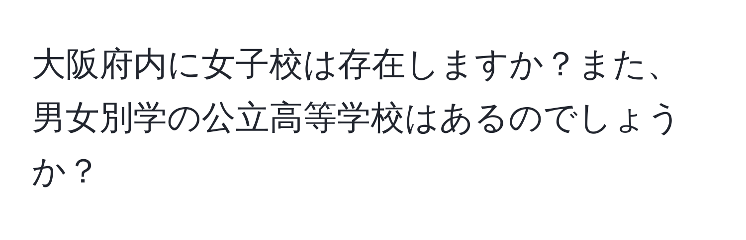 大阪府内に女子校は存在しますか？また、男女別学の公立高等学校はあるのでしょうか？