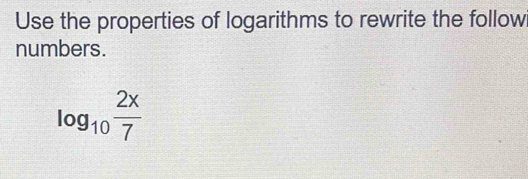 Use the properties of logarithms to rewrite the follow 
numbers.
log _10 2x/7 