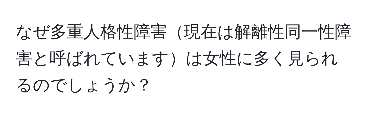 なぜ多重人格性障害現在は解離性同一性障害と呼ばれていますは女性に多く見られるのでしょうか？