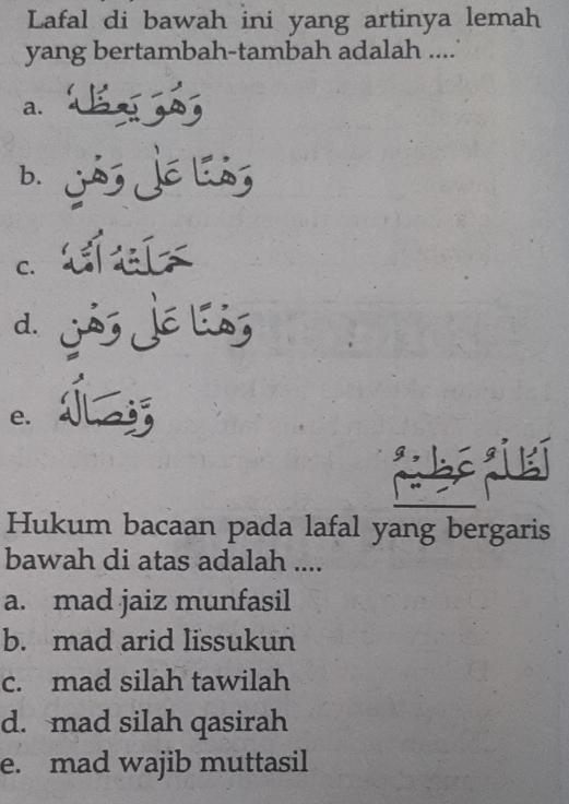 Lafal di bawah ini yang artinya lemah
yang bertambah-tambah adalah ....'
a. ,
b. Jảs Jé là,
C. ta
d. Jás Jé lás
e. 5
pó ē pi kǐ
Hukum bacaan pada lafal yang bergaris
bawah di atas adalah ....
a. mad jaiz munfasil
b. mad arid lissukun
c. mad silah tawilah
d. mad silah qasirah
e. mad wajib muttasil