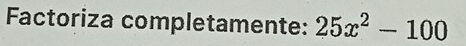 Factoriza completamente: 25x^2-100