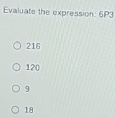 Evaluate the expression: 6P3
216
120
9
18