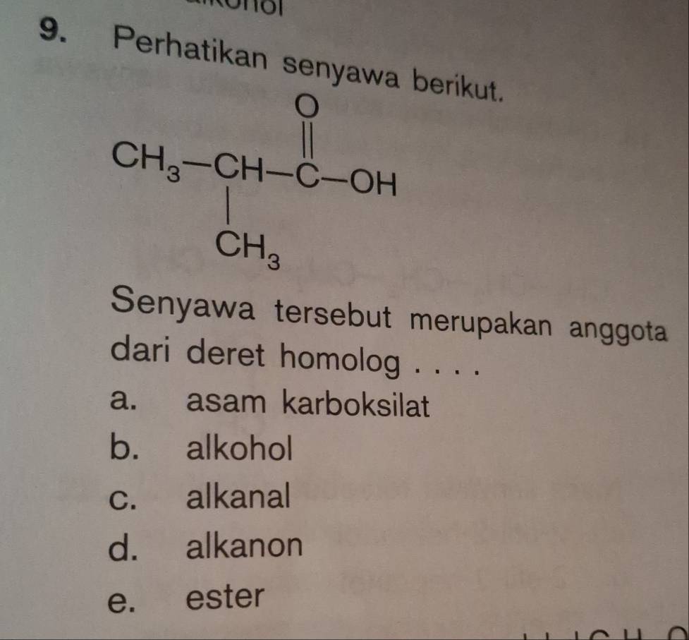 10
9. Perhatikan ser berikut.
CH_3-CH-Cu-C- 
Senyawa tersebut merupakan anggota
dari deret homolog . . . .
a. asam karboksilat
b. alkohol
c. alkanal
d. alkanon
e. ester