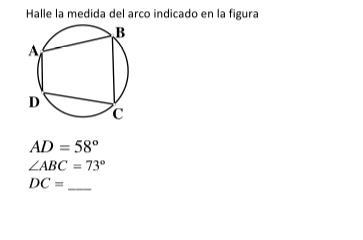 Halle la medida del arco indicado en la figura
AD=58°
∠ ABC=73°
DC= _