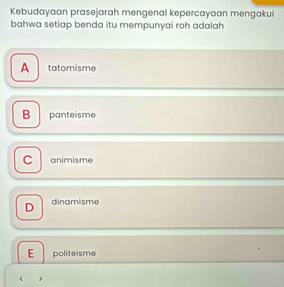 Kebudayaan prasejarah mengenal kepercayaan mengakui
bahwa setiap benda itu mempunyai roh adalah
A tatomisme
B panteisme
animisme
dinamisme
E politeisme