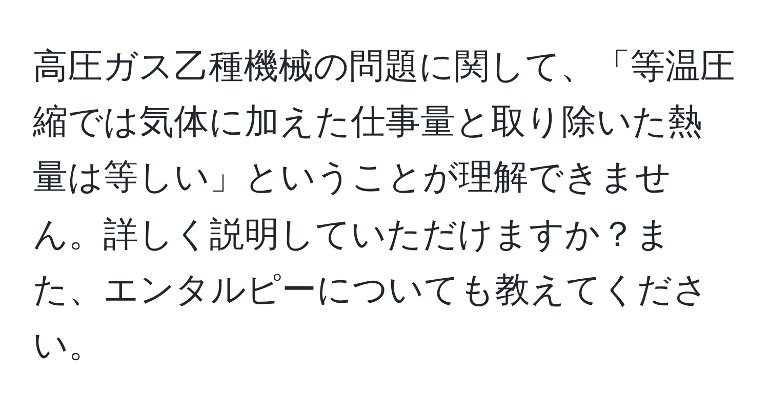 高圧ガス乙種機械の問題に関して、「等温圧縮では気体に加えた仕事量と取り除いた熱量は等しい」ということが理解できません。詳しく説明していただけますか？また、エンタルピーについても教えてください。