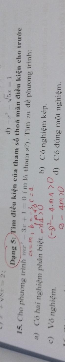 x+sqrt(8)x=2.
d) -x^2-sqrt(5)x=1
Dạng 5: Tìm điều kiện của tham số thoả mãn điều kiện cho trước
15. Cho phương trình -3x+1=0 ( m là tham s?) . Tìm m để phương trình:
a) Có hai nghiệm phân biệt. b) Có nghiệm kép.
c) Vô nghiệm. d) Có đúng một nghiệm.